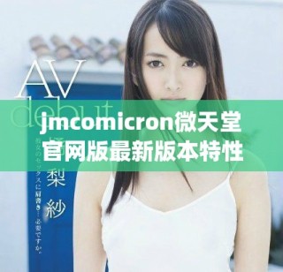 jmcomicron微天堂官網(wǎng)版最新版本特性與下載指南詳解