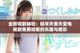 全新觀劇體驗(yàn)：暢享天香天堂電視劇免費(fèi)觀看的樂(lè)趣與精彩