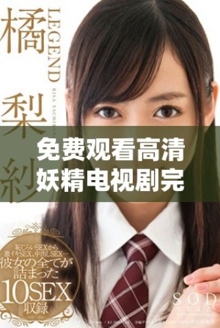 免費(fèi)觀看高清妖精電視劇完整資源供您暢享觀看樂趣