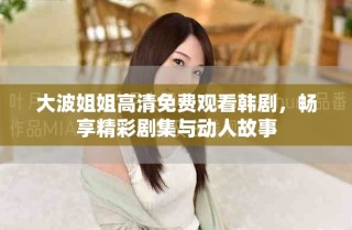 大波姐姐高清免費(fèi)觀看韓劇，暢享精彩劇集與動(dòng)人故事