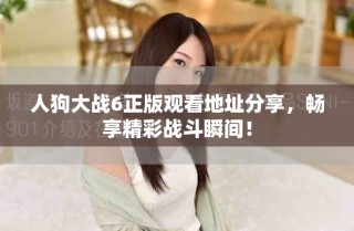 人狗大戰(zhàn)6正版觀看地址分享，暢享精彩戰(zhàn)斗瞬間！