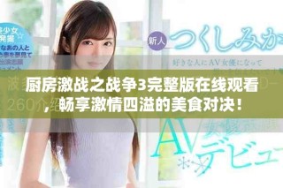 廚房激戰(zhàn)之戰(zhàn)爭3完整版在線觀看，暢享激情四溢的美食對決！