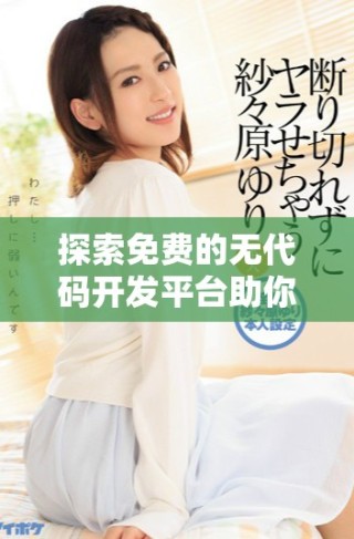 探索免費的無代碼開發(fā)平臺助你輕松構(gòu)建應(yīng)用程序的新時代