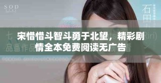 宋惜惜斗智斗勇于北望，精彩劇情全本免費閱讀無廣告