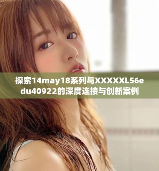 探索14may18系列與XXXXXL56edu40922的深度連接與創(chuàng)新案例