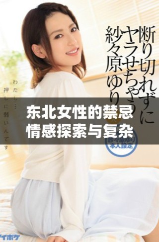 東北女性的禁忌情感探索與復(fù)雜家庭關(guān)系的深度剖析