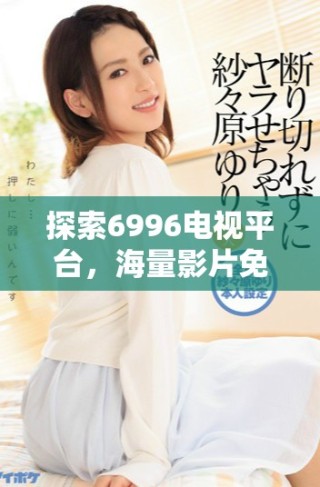 探索6996電視平臺，海量影片免費觀看的精彩時刻