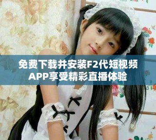 免費(fèi)下載并安裝F2代短視頻APP享受精彩直播體驗(yàn)