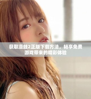 獲取漫蛙2正版下載方法，暢享免費游戲帶來的精彩體驗