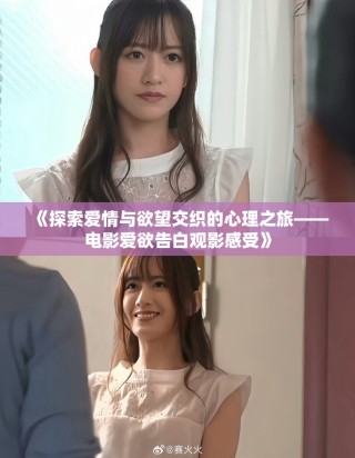 《探索愛情與欲望交織的心理之旅——電影愛欲告白觀影感受》