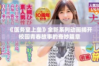 《醫(yī)務(wù)室上壘》全新系列動畫揭開校園青春故事的奇妙篇章