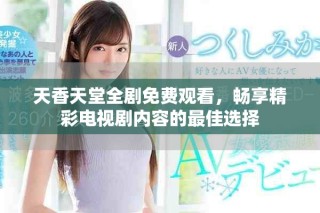 天香天堂全劇免費觀看，暢享精彩電視劇內容的最佳選擇