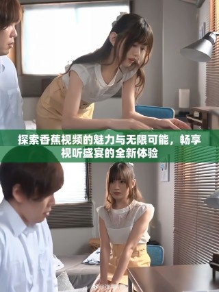 探索香蕉視頻的魅力與無限可能，暢享視聽盛宴的全新體驗