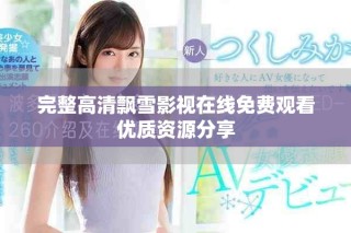 完整高清飄雪影視在線免費觀看優(yōu)質(zhì)資源分享