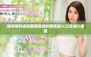 如何順利訪問蘑菇視頻的網(wǎng)頁版入口并進行播放