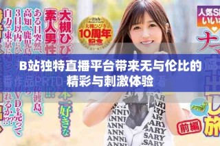 B站獨(dú)特直播平臺(tái)帶來無與倫比的精彩與刺激體驗(yàn)