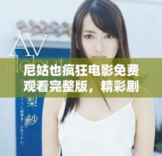 尼姑也瘋狂電影免費(fèi)觀看完整版，精彩劇情不容錯過盡在其中