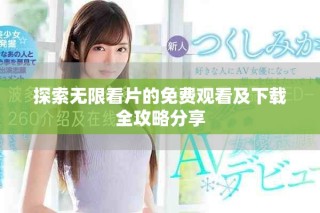 探索無限看片的免費(fèi)觀看及下載全攻略分享