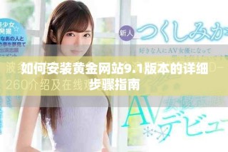 如何安裝黃金網(wǎng)站9.1版本的詳細(xì)步驟指南