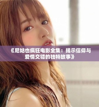 《尼姑也瘋狂電影全集：揭示信仰與愛情交錯的獨特故事》