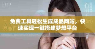 免費(fèi)工具輕松生成成品網(wǎng)站，快速實(shí)現(xiàn)一鍵搭建夢想平臺