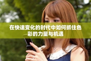 在快速變化的時代中如何抓住色彩的力量與機遇