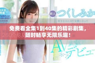 免費看全集1到40集的精彩劇集，隨時暢享無限樂趣！