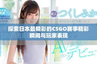 探索日本最精彩的CSGO賽事精彩瞬間與玩家表現(xiàn)