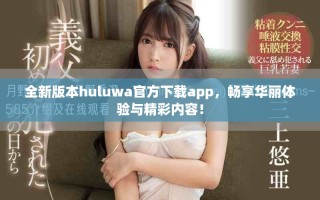 全新版本huluwa官方下載app，暢享華麗體驗與精彩內(nèi)容！