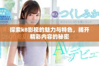 探索k8影視的魅力與特色，揭開精彩內(nèi)容的秘密