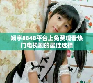 暢享8848平臺上免費觀看熱門電視劇的最佳選擇