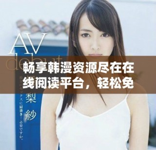 暢享韓漫資源盡在在線閱讀平臺(tái)，輕松免費(fèi)觀看精彩漫畫(huà)