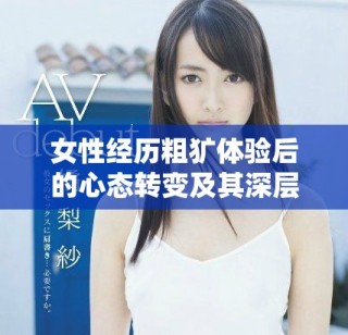 女性經(jīng)歷粗獷體驗后的心態(tài)轉(zhuǎn)變及其深層影響分析