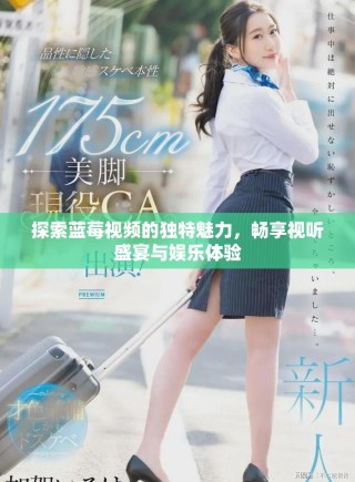 探索藍(lán)莓視頻的獨特魅力，暢享視聽盛宴與娛樂體驗