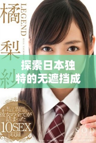探索日本獨(dú)特的無(wú)遮擋成人影片文化與產(chǎn)業(yè)發(fā)展趨勢(shì)