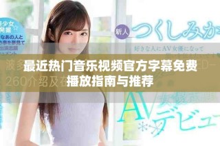 最近熱門(mén)音樂(lè)視頻官方字幕免費(fèi)播放指南與推薦