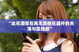“此花凋零后再無其他花盛開的失落與孤獨(dú)感”