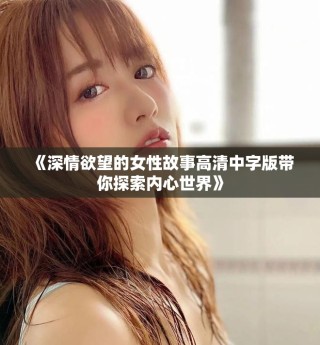 《深情欲望的女性故事高清中字版帶你探索內(nèi)心世界》