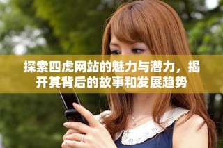 探索四虎網(wǎng)站的魅力與潛力，揭開(kāi)其背后的故事和發(fā)展趨勢(shì)