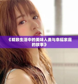 《精致生活中的美味人妻與幸福家庭的故事》