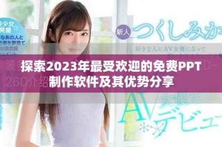 探索2023年最受歡迎的免費(fèi)PPT制作軟件及其優(yōu)勢分享