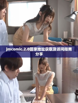 jmcomic.2.0回家地址獲取及訪問(wèn)指南分享