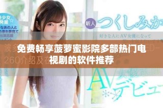 免費(fèi)暢享菠蘿蜜影院多部熱門電視劇的軟件推薦