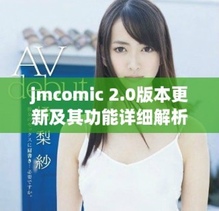 jmcomic 2.0版本更新及其功能詳細(xì)解析與應(yīng)用指南