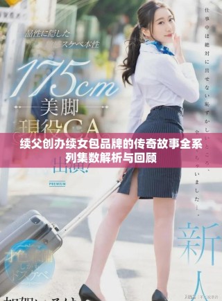 續(xù)父創(chuàng)辦續(xù)女包品牌的傳奇故事全系列集數(shù)解析與回顧
