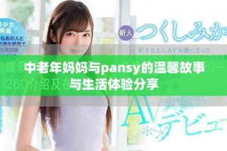 中老年媽媽與pansy的溫馨故事與生活體驗(yàn)分享