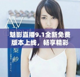 魅影直播9.1全新免費版本上線，暢享精彩無限直播體驗
