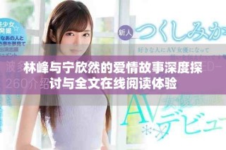 林峰與寧欣然的愛情故事深度探討與全文在線閱讀體驗