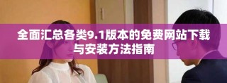 全面匯總各類9.1版本的免費網(wǎng)站下載與安裝方法指南