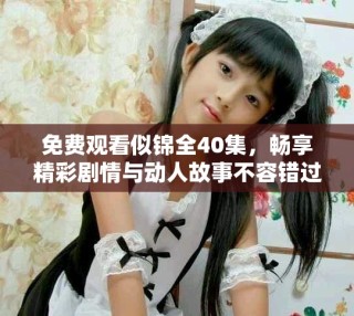 免費(fèi)觀看似錦全40集，暢享精彩劇情與動(dòng)人故事不容錯(cuò)過(guò)！
